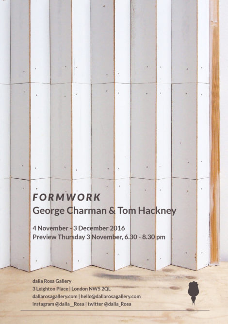 FORMWORK
George Charman &amp; Tom Hackney
dalla Rosa Gallery, London 